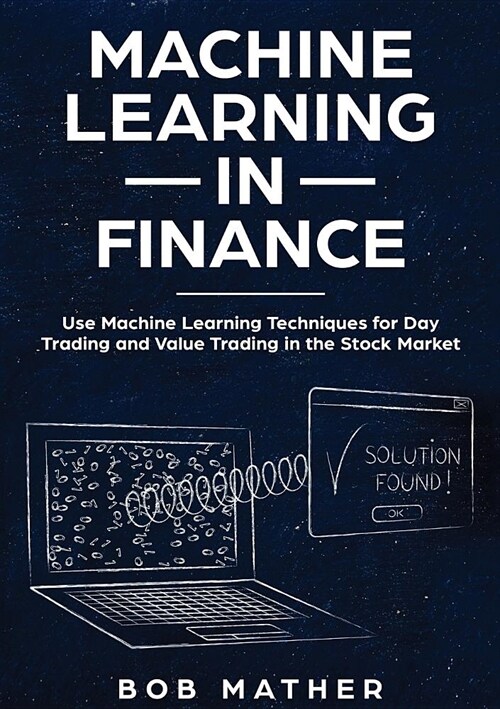 Machine Learning in Finance: Use Machine Learning Techniques for Day Trading and Value Trading in the Stock Market (Paperback)