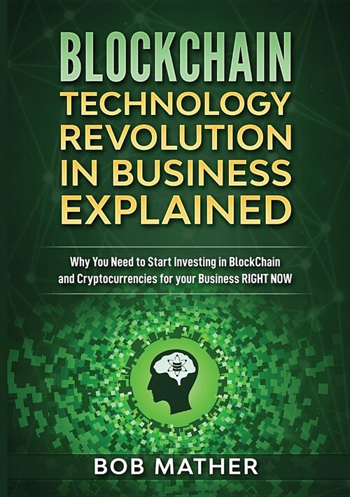 Blockchain Technology Revolution in Business Explained: Why You Need to Start Investing in Blockchain and Cryptocurrencies for your Business Right NOW (Paperback)
