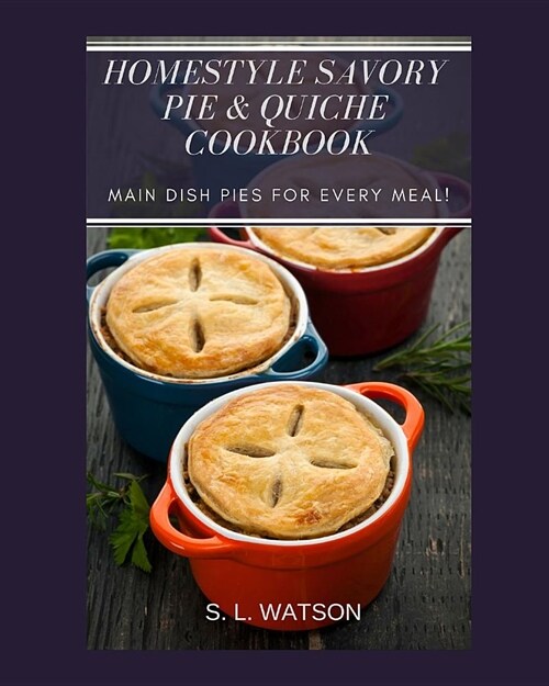 Homestyle Savory Pie & Quiche Cookbook: Main Dish Pies For Every Meal! (Paperback)