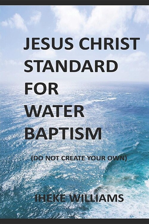 Jesus Christ Standard for Water Baptism: Do not create your own (Paperback)