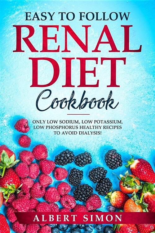 Easy to Follow Renal Diet Cookbook: Only Low Sodium, Low Potassium, Low Phosphorus Healthy Recipes to Avoid Dialysis! (Paperback)