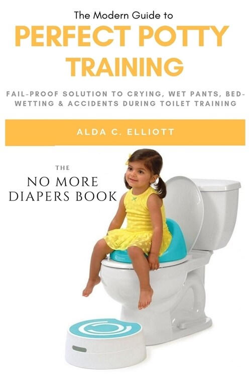 Perfect Potty Training: Fail-proof Solution to Crying, Wet Pants, Bed wetting & Accidents during Toilet Training [The No more Diapers book] (Paperback)