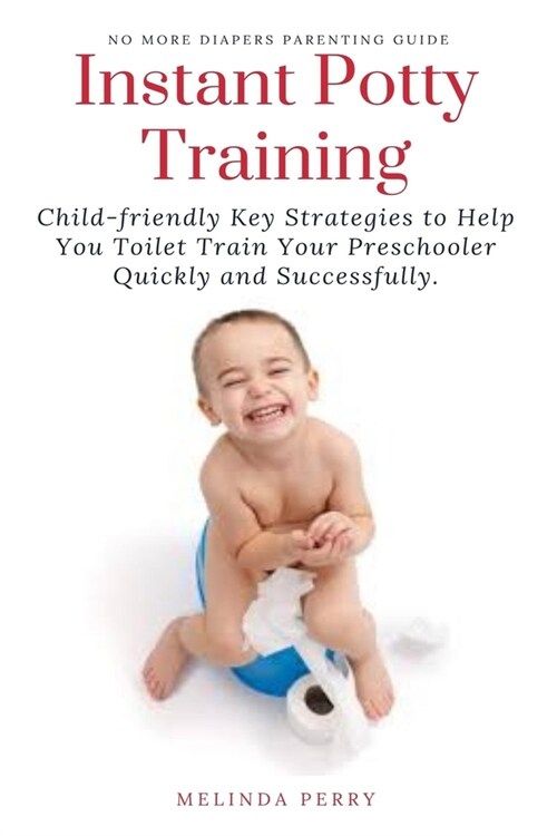 Instant Potty Training: Child-friendly Key Strategies to Help You Toilet Train Your Preschooler Quickly and Successfully (Paperback)