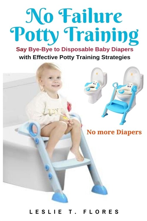 No Failure Potty Training: Say Bye-Bye to Disposable Baby Diapers with Effective Potty Training Strategies (Paperback)