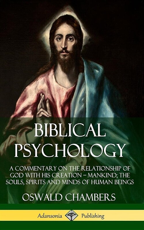 Biblical Psychology: A Commentary on the Relationship of God with His Creation - Mankind; the Souls, Spirits and Minds of Human Beings (Har (Hardcover)