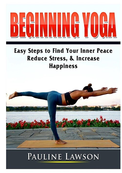 Beginning Yoga: Easy Steps to Find Your Inner Peace, Reduce Stress, & Increase Happiness (Paperback)