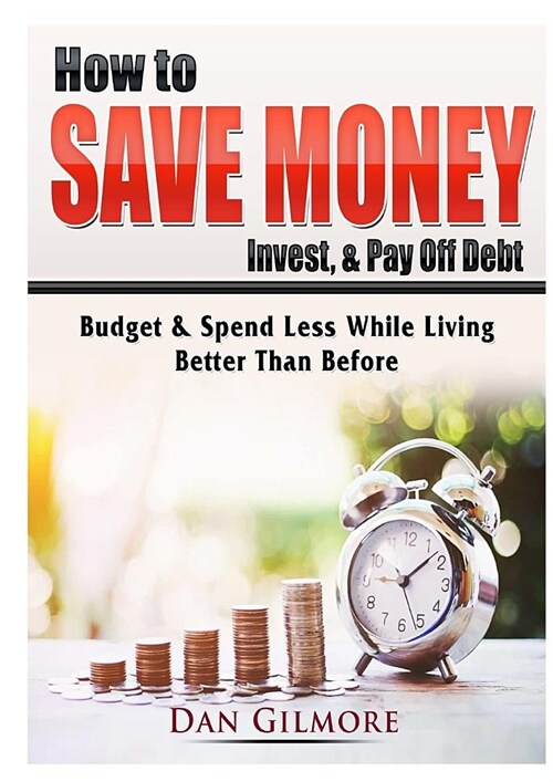 How to Save Money, Invest, & Pay Off Debt: Budget & Spend Less While Living Better Than Before (Paperback)