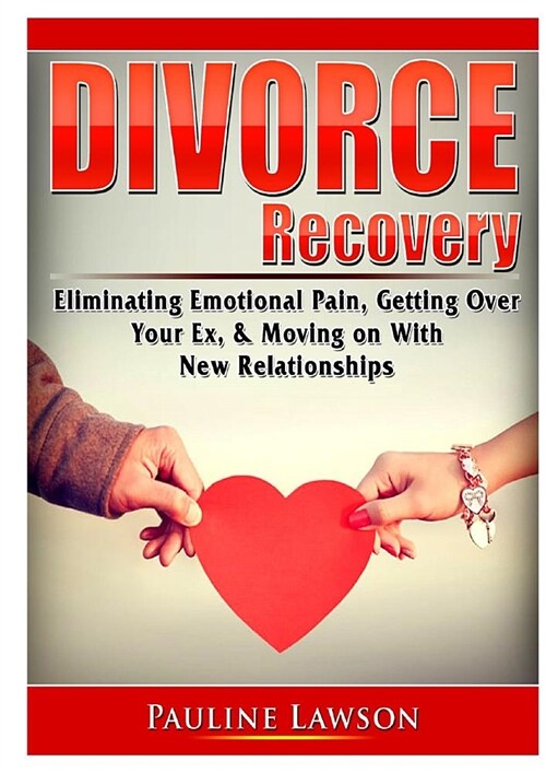 Divorce Recovery: Eliminating Emotional Pain, Getting Over Your Ex, & Moving on With New Relationships (Paperback)
