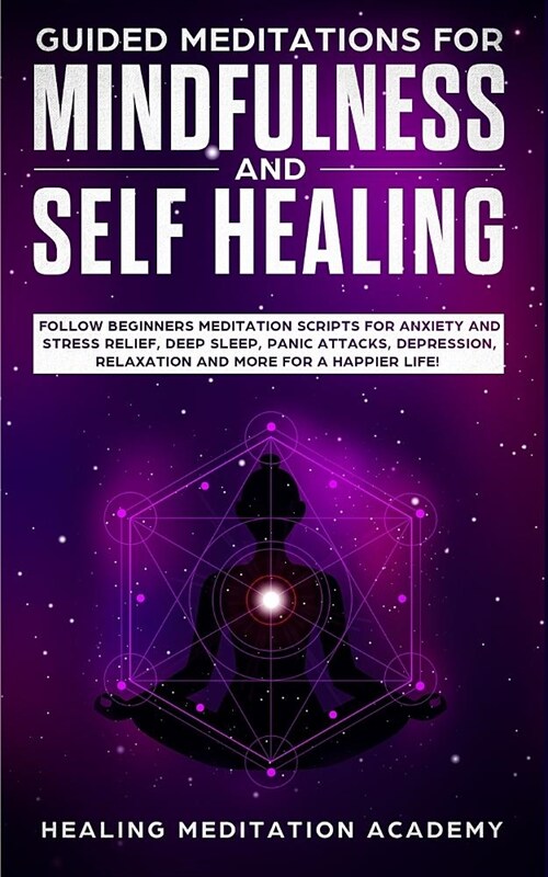 Guided Meditations for Mindfulness and Self Healing: Follow Beginners Meditation Scripts for Anxiety and Stress Relief, Deep Sleep, Panic Attacks, Dep (Paperback)