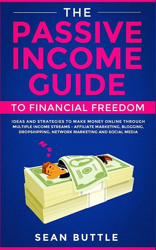 The Passive Income Guide to Financial Freedom: Ideas and Strategies to Make Money Online Through Multiple Income Streams - Affiliate Marketing, Bloggi (Paperback)