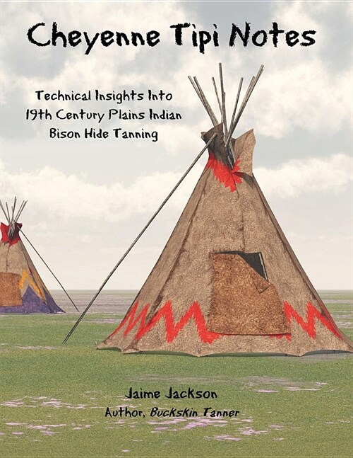 Cheyenne Tipi Notes: Technical Insights Into 19th Century Plains Indian Bison Hide Tanning (Paperback)