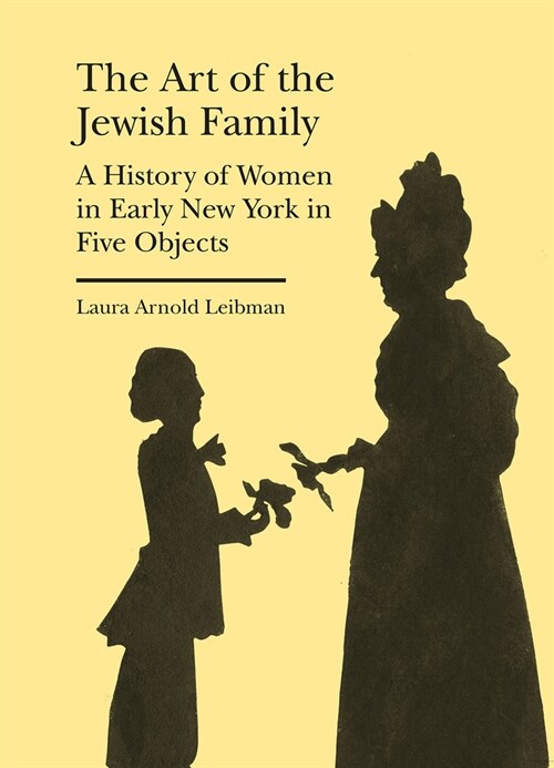 The Art of the Jewish Family: A History of Women in Early New York in Five Objects (Hardcover)