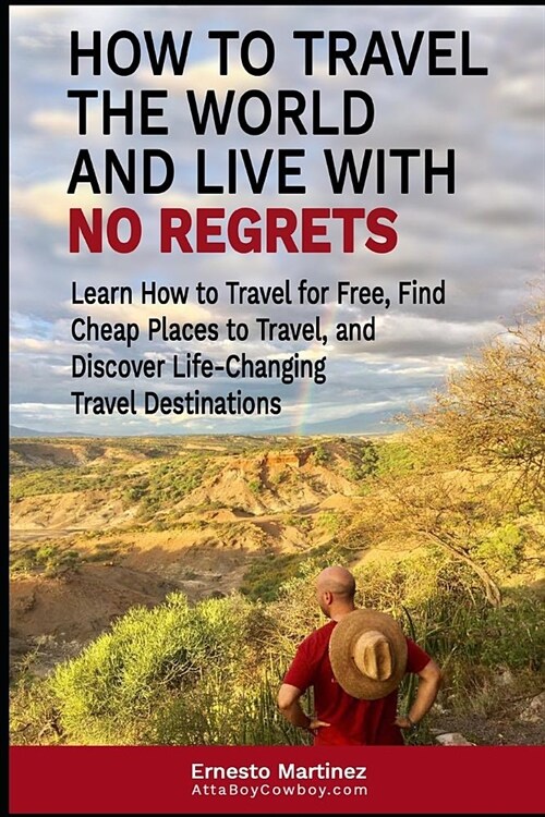 How to Travel the World and Live with No Regrets.: Learn How to Travel for Free, Find Cheap Places to Travel, and Discover Life-Changing Travel Destin (Paperback)