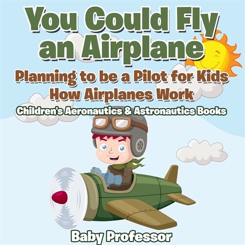 You Could Fly an Airplane: Planning to be a Pilot for Kids - How Airplanes Work - Childrens Aeronautics & Astronautics Books (Paperback)