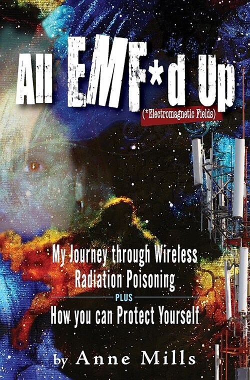 All EMF*d Up (*Electromagnetic Fields): My Journey Through Wireless Radiation Poisoning plus How You Can Protect Yourself (Paperback)