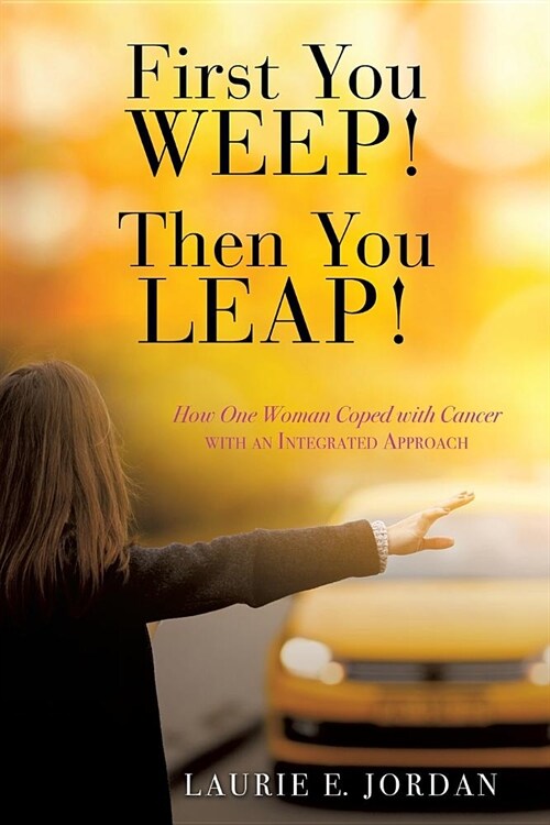 First You Weep! Then You Leap!: How One Woman Coped with Cancer with an Integrated Approach (Paperback)