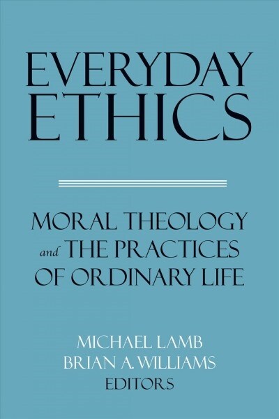 Everyday Ethics: Moral Theology and the Practices of Ordinary Life (Hardcover)