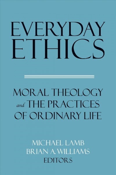 Everyday Ethics: Moral Theology and the Practices of Ordinary Life (Paperback)