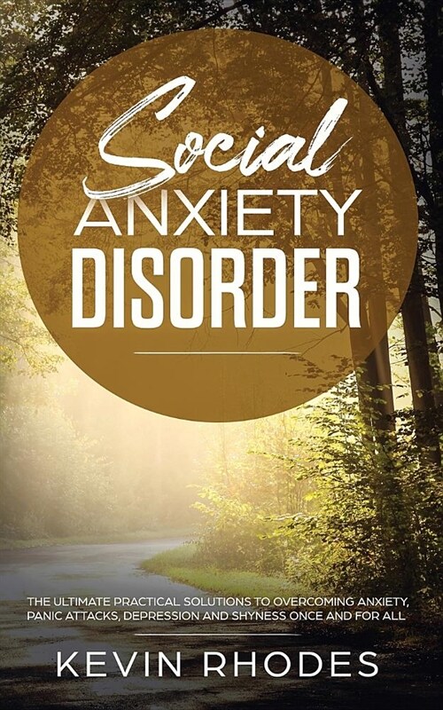 Social Anxiety Disorder: The Ultimate Practical Solutions To Overcoming Anxiety, Panic Attacks, Depression and Shyness once and for all (Paperback)