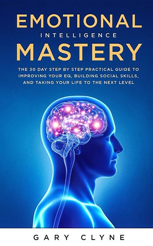 Emotional Intelligence Mastery: The 30 Day Step by Step Practical Guide to Improving your EQ, Building Social Skills, and Taking your Life to The Next (Paperback)