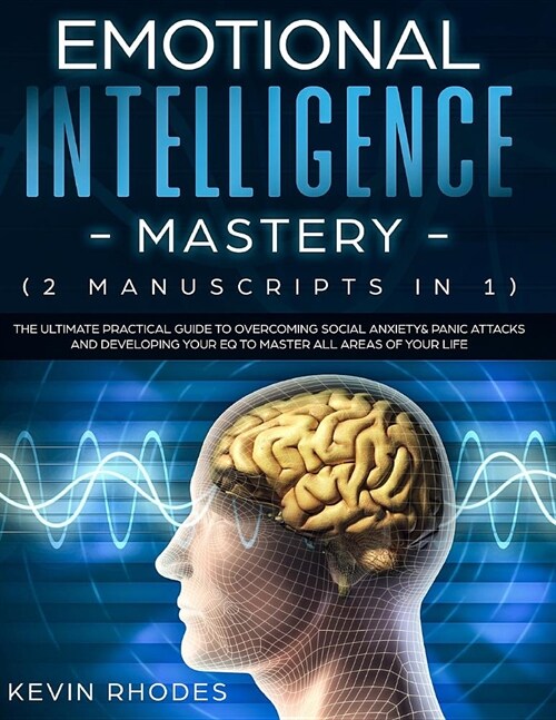 Emotional Intelligence Mastery (2 Manuscripts in 1): The Ultimate Practical Guide to Overcoming Social Anxiety & Panic Attacks and Developing Your EQ (Paperback)
