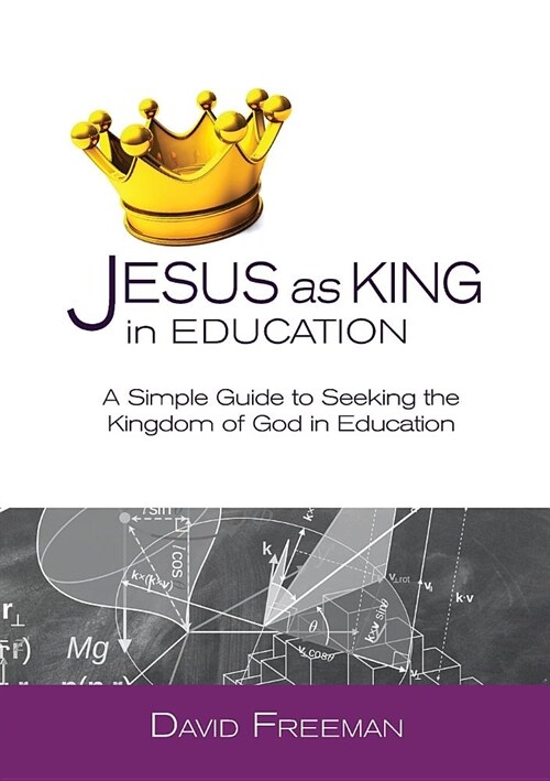 Jesus as King in Education: A Simple Guide to Seeking the Kingdom of God in Education (Paperback)