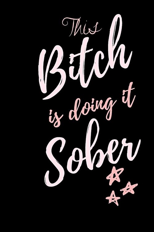 This BITCH is doing it Sober: A journalist notebook for recovery, self help and positivity. Journal Gift, Diary, Doodle Gift or Notebook 6 x 9 Compa (Paperback)