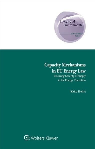 Capacity Mechanisms in Eu Energy Law: Ensuring Security of Supply in the Energy Transition (Hardcover)