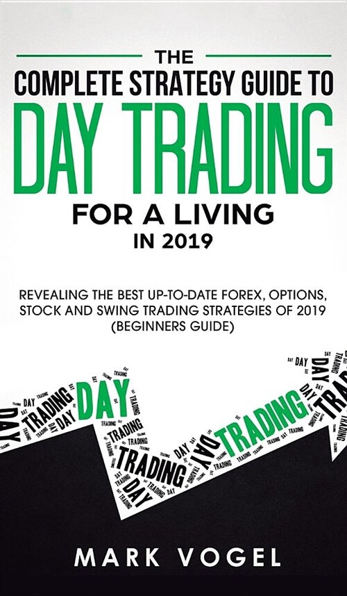 The Complete Strategy Guide to Day Trading for a Living in 2019: Revealing the Best Up-to-Date Forex, Options, Stock and Swing Trading Strategies of 2 (Hardcover)