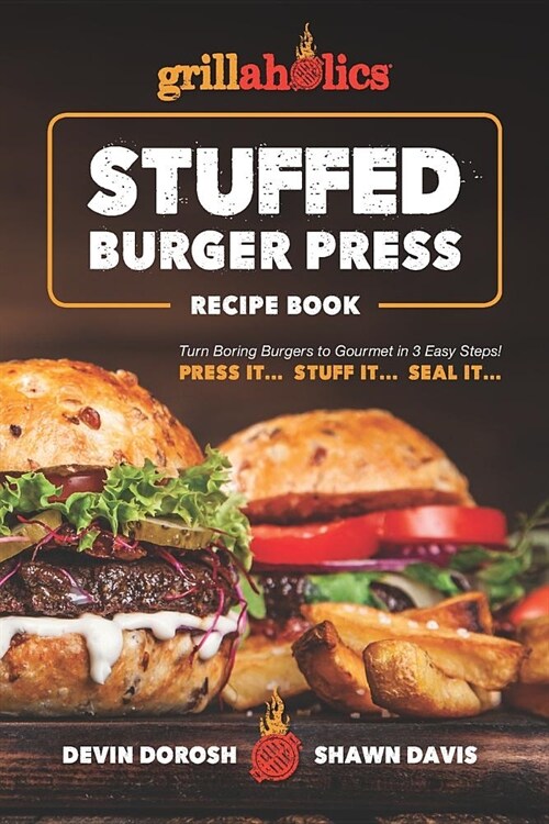 Grillaholics Stuffed Burger Press Recipe Book: Turn Boring Burgers to Gourmet in 3 Easy Steps: Press It, Stuff It, Seal It (Paperback)