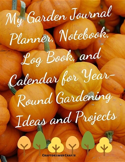 My Garden Journal Planner, Notebook, Log Book, and Calendar for Year-Round Gardening Ideas and Projects (Paperback)