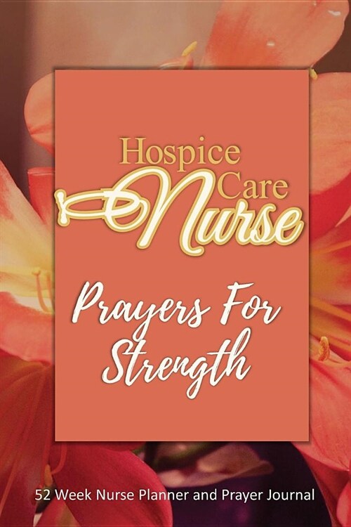 Hospice Care Nurse - Prayers For Strength: Nurse Planner and Prayer Journal - 52 Week Undated Calendar Prayer Diary (Paperback)