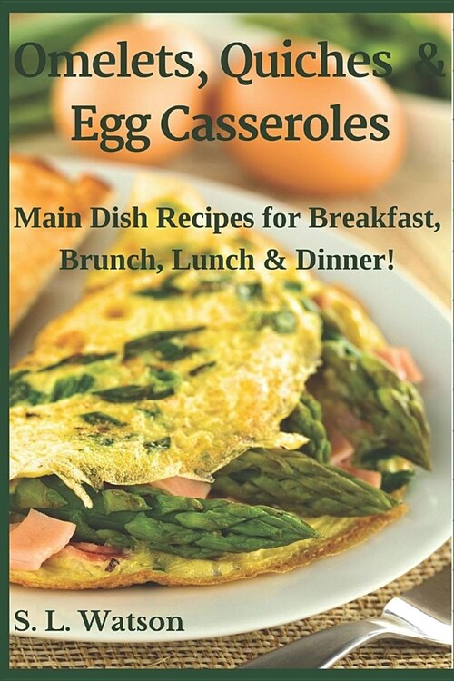 Omelets, Quiches & Egg Casseroles: Main Dish Recipes For Breakfast, Brunch, Lunch & Dinner! (Paperback)