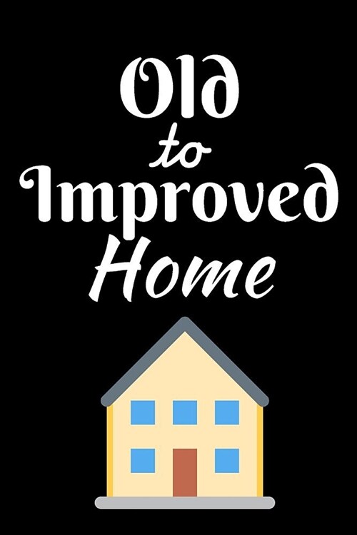 Old To Improved Home: Home Improvement Journal - Best Place To Keep Record Of Stuff To Fix, Maintain in Your Home - For People Who Have Just (Paperback)