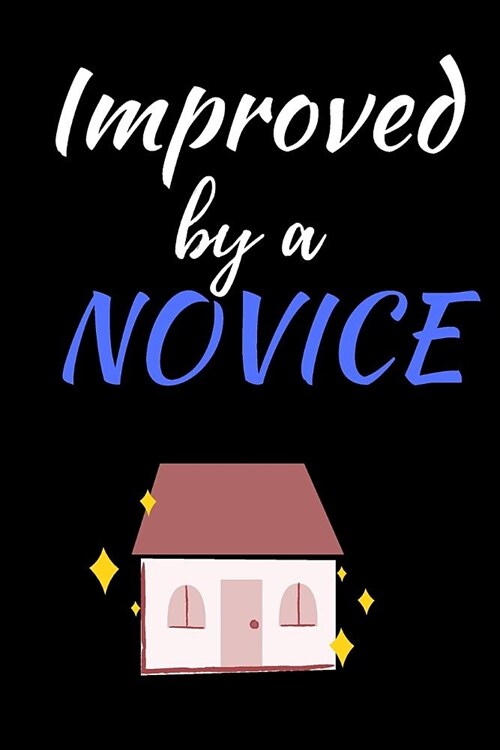 Improved By A Novice: Home Improvement Journal - Best Place To Keep Record Of Stuff To Fix, Maintain in Your Home - For People Who Have Just (Paperback)