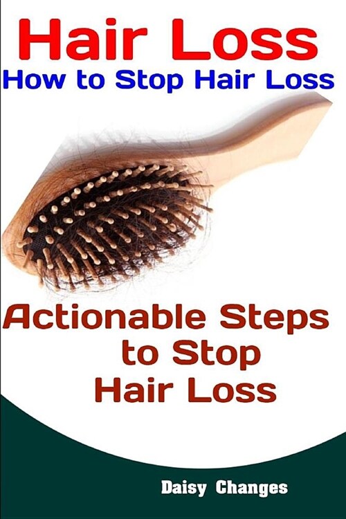 Hair Loss: How to Stop Hair Loss: Actionable Steps to Stop Hair Loss (Hair Loss Cure, Hair Care, Natural Hair Loss Cures) (Paperback)