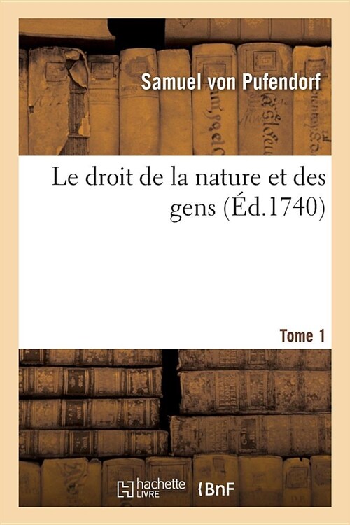 Le Droit de la Nature Et Des Gens. Tome 1: Syst?e G??al Des Principes Les Plus Importans de la Morale, La Jurisprudence Et La Politique (Paperback)