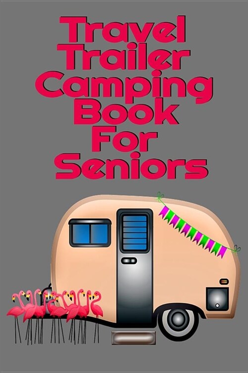 Travel Trailer Camping Book For Seniors: Hiking, Campsite & Caravaning Journey Diary - Roadtrip Tracker Log Pad, Campground Planner, Glamping Notes, M (Paperback)
