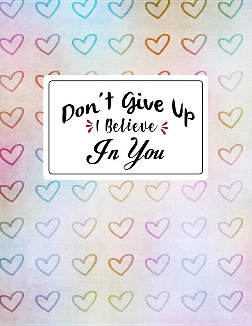 Dont Give Up I Believe In You: Lined Notebook Journal. Keep diary, write schedule, lecture notes, thoughts, student comments, agendas, to-do lists (Paperback)