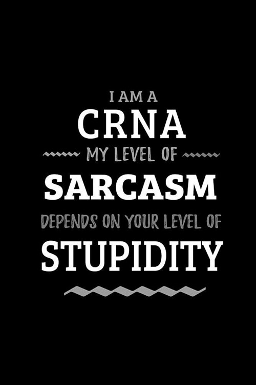 CRNA - My Level of Sarcasm Depends On Your Level of Stupidity: Blank Lined Funny Nurse Anesthetist Journal Notebook Diary as a Perfect Gag Birthday, A (Paperback)