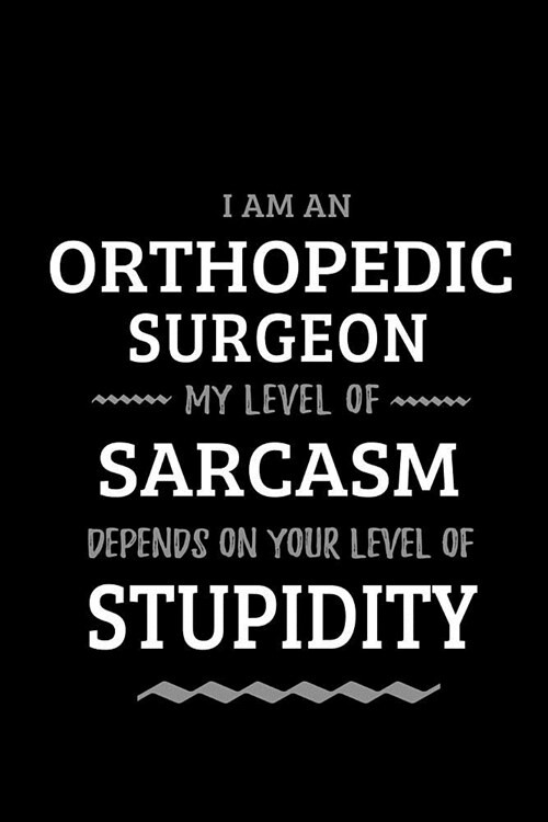 Orthopedic Surgeon - My Level of Sarcasm Depends On Your Level of Stupidity: Blank Lined Funny Orthopedic Journal Notebook Diary as a Perfect Gag Birt (Paperback)