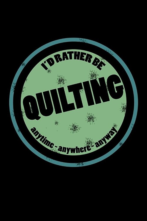 Id Rather Be Quilting Anytime Anywhere Anyway: Obsessed with Quilting Journal (Notebooks for Quilters) (Paperback)