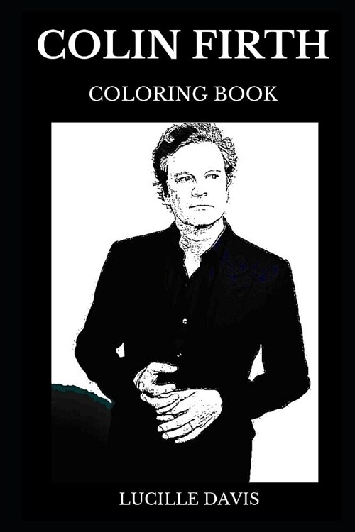 Colin Firth Coloring Book: Legendary Academy Award Winner and Famous Kingsman Star, Acclaimed Social Activist and Sex Symbol Inspired Adult Color (Paperback)