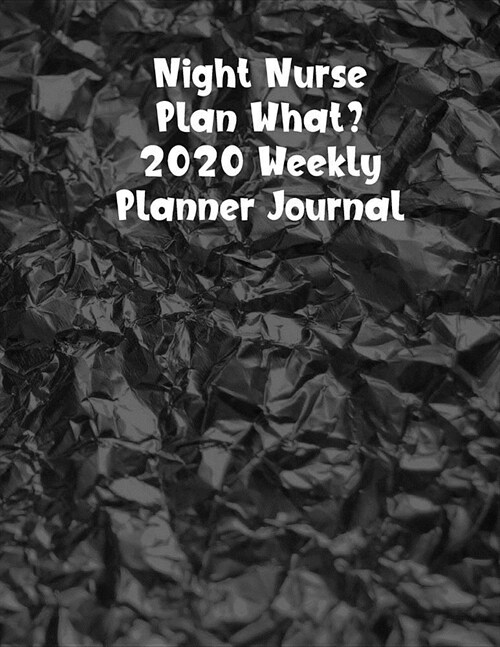Night Nurse Plan What? 2020 Weekly Planner Journal: Nursing Weekly Schedule Organizer (Paperback)