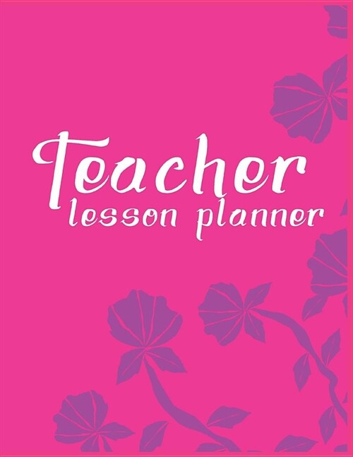 Teacher Lesson Planner: Pink Purple Flora Organizer for Educators, Elementary, Middle, High School (Paperback)