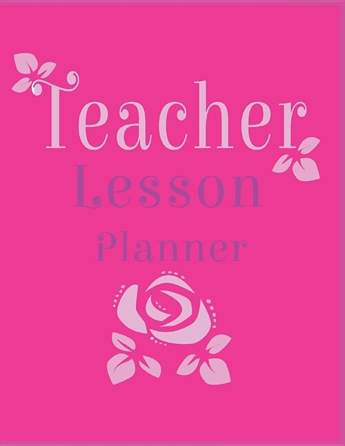 Teacher Lesson Planner: Pink Lavender Rose Organizer for Educators, Elementary, Middle, High (Paperback)