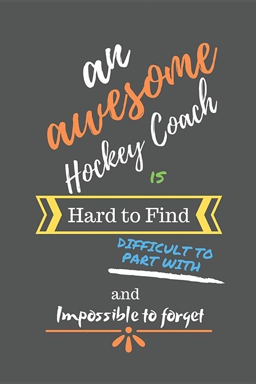 An Awesome Hockey Coach is Hard to Find Difficult to Part With and Impossible to Forget: Hockey Coach Gifts - Hockey Coach Notebook/Journal/Diary for (Paperback)