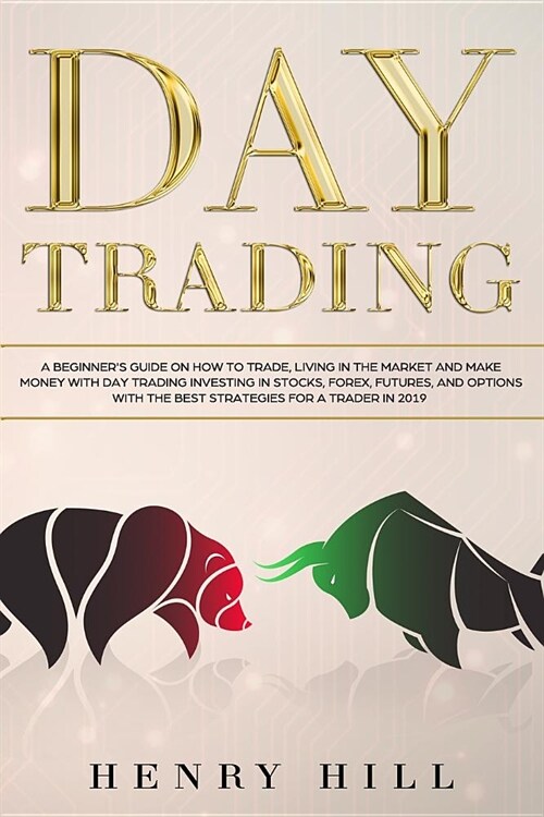 Day Trading: A Beginners Guide on How to Trade, Living in the Market and Make Money with Day Trading Investing in Stocks, Forex, a (Paperback)