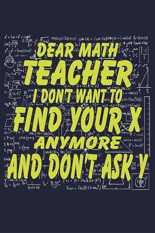 Dear Math Teacher I Dont Want To Find Your X Anymore And Dont Ask Y: Funny School Lined Journal For Math Teachers, Notes And Homework (Paperback)