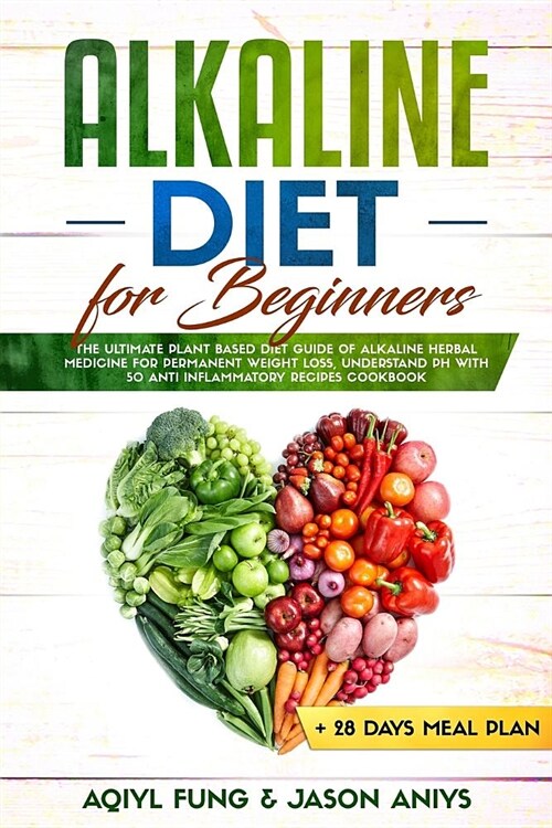 Alkaline Diet for Beginners: The Ultimate Plant Based Diet Guide of Alkaline Herbal Medicine for Permanent Weight Loss, Understand pH with Anti Inf (Paperback)